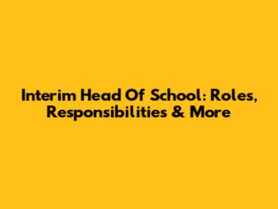 Interim Head Of School: Roles, Responsibilities & More
