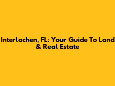 Interlachen, FL: Your Guide To Land & Real Estate