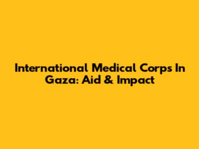 International Medical Corps In Gaza: Aid & Impact