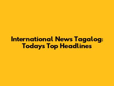International News Tagalog: Today's Top Headlines