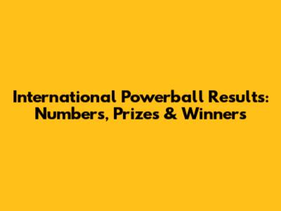 International Powerball Results: Numbers, Prizes & Winners