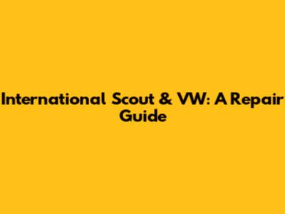 International Scout & VW: A Repair Guide