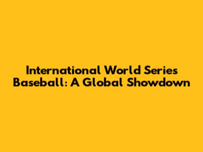 International World Series Baseball: A Global Showdown