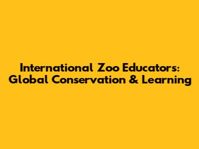 International Zoo Educators: Global Conservation & Learning