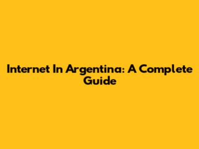 Internet In Argentina: A Complete Guide