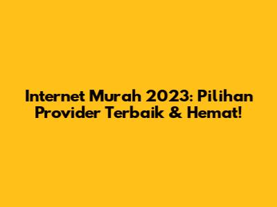 Internet Murah 2023: Pilihan Provider Terbaik & Hemat!