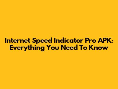 Internet Speed Indicator Pro APK: Everything You Need To Know