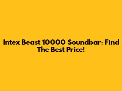 Intex Beast 10000 Soundbar: Find The Best Price!