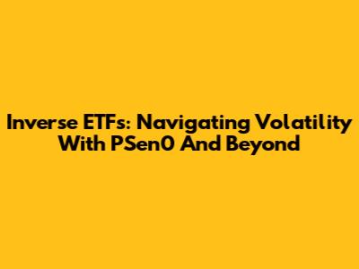 Inverse ETFs: Navigating Volatility With PSen0 And Beyond