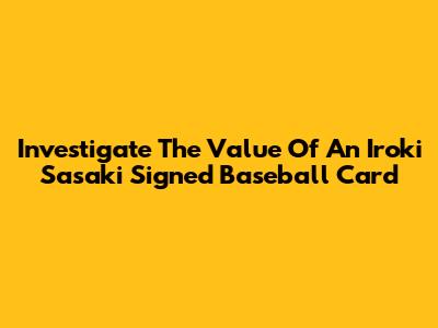 Investigate The Value Of An Iroki Sasaki Signed Baseball Card