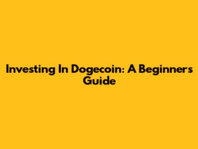 Investing In Dogecoin: A Beginner's Guide