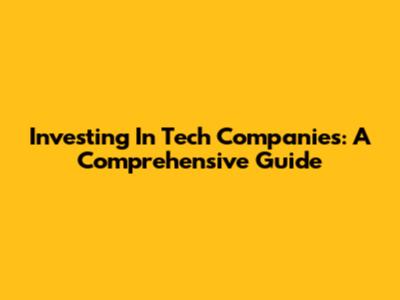 Investing In Tech Companies: A Comprehensive Guide