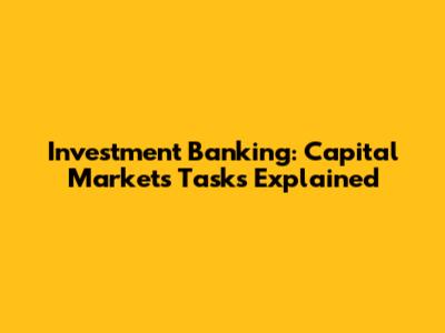 Investment Banking: Capital Markets Tasks Explained