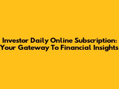 Investor Daily Online Subscription: Your Gateway To Financial Insights
