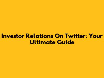 Investor Relations On Twitter: Your Ultimate Guide