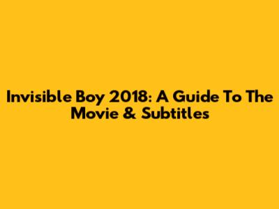 Invisible Boy 2018: A Guide To The Movie & Subtitles