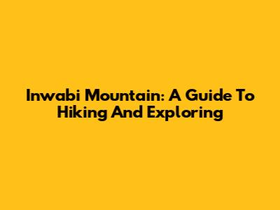 Inwabi Mountain: A Guide To Hiking And Exploring