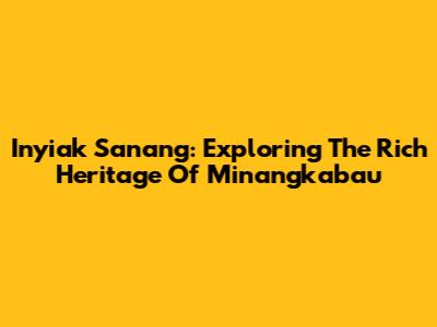 Inyiak Sanang: Exploring The Rich Heritage Of Minangkabau
