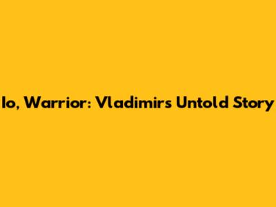 Io, Warrior: Vladimir's Untold Story
