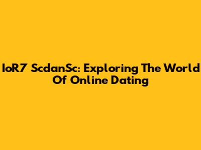 IoR7 ScdanSc: Exploring The World Of Online Dating