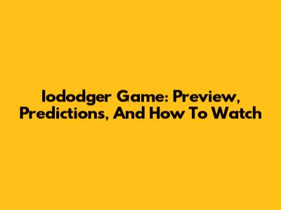 Iododger Game: Preview, Predictions, And How To Watch