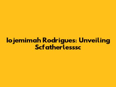 Iojemimah Rodrigues: Unveiling Scfatherlesssc