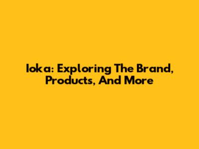 Ioka: Exploring The Brand, Products, And More