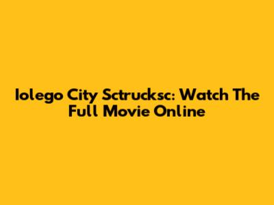 Iolego City Sctrucksc: Watch The Full Movie Online