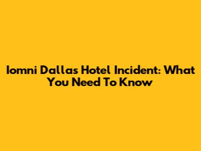 Iomni Dallas Hotel Incident: What You Need To Know