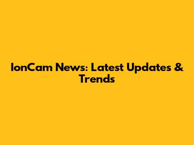 IonCam News: Latest Updates & Trends