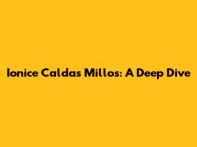 Ionice Caldas Millos: A Deep Dive