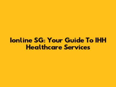 Ionline SG: Your Guide To IHH Healthcare Services