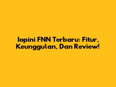 Iopini FNN Terbaru: Fitur, Keunggulan, Dan Review!