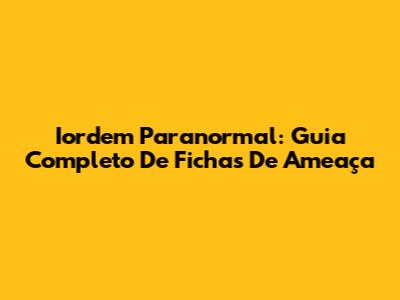 Iordem Paranormal: Guia Completo De Fichas De Ameaça