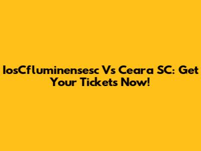 IosCfluminensesc Vs Ceara SC: Get Your Tickets Now!