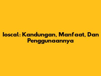 Ioscal: Kandungan, Manfaat, Dan Penggunaannya