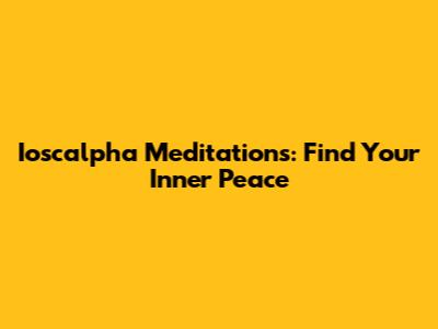 Ioscalpha Meditations: Find Your Inner Peace