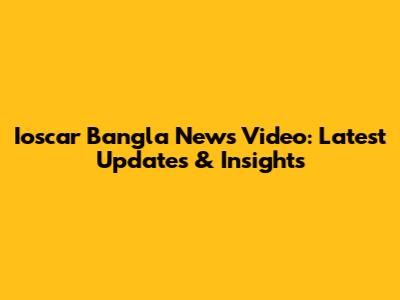 Ioscar Bangla News Video: Latest Updates & Insights