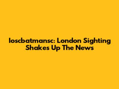 Ioscbatmansc: London Sighting Shakes Up The News