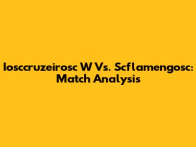 Iosccruzeirosc W Vs. Scflamengosc: Match Analysis