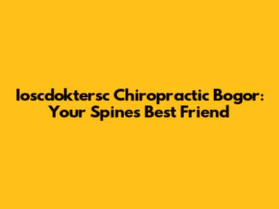 Ioscdoktersc Chiropractic Bogor: Your Spine's Best Friend