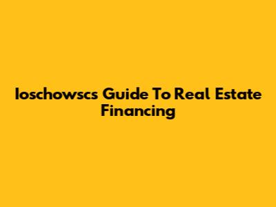Ioschowsc's Guide To Real Estate Financing