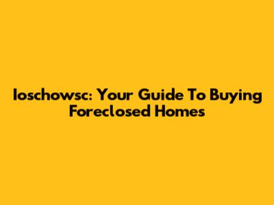 Ioschowsc: Your Guide To Buying Foreclosed Homes