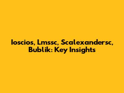 Ioscios, Lmssc, Scalexandersc, Bublik: Key Insights