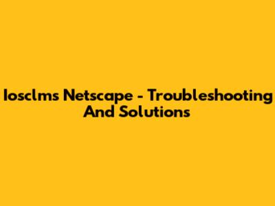 Iosclms Netscape - Troubleshooting And Solutions