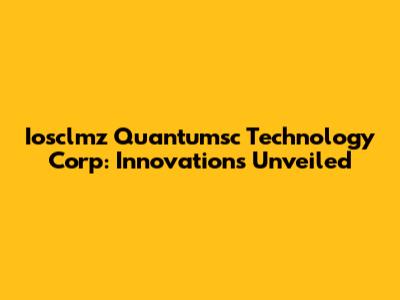 Iosclmz Quantumsc Technology Corp: Innovations Unveiled