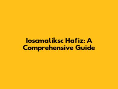 Ioscmaliksc Hafiz: A Comprehensive Guide