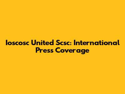 Ioscosc United Scsc: International Press Coverage