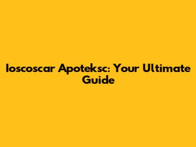 Ioscoscar Apoteksc: Your Ultimate Guide