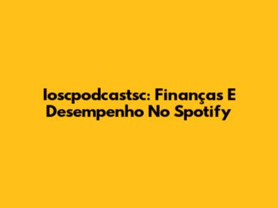 Ioscpodcastsc: Finanças E Desempenho No Spotify